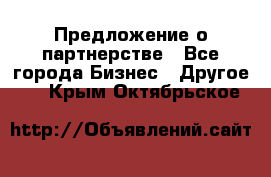 Предложение о партнерстве - Все города Бизнес » Другое   . Крым,Октябрьское